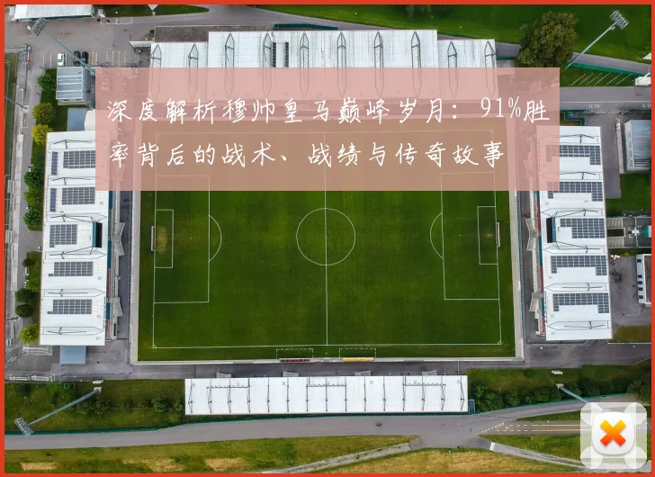 深度解析穆帅皇马巅峰岁月：91%胜率背后的战术、战绩与传奇故事